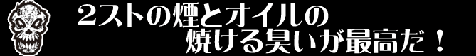 ２ストの煙とオイルの焼ける臭いが最高だ！